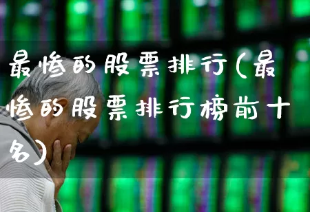 最惨的股票排行(最惨的股票排行榜前十名)_https://www.ccit-cctv.com_科创板_第1张