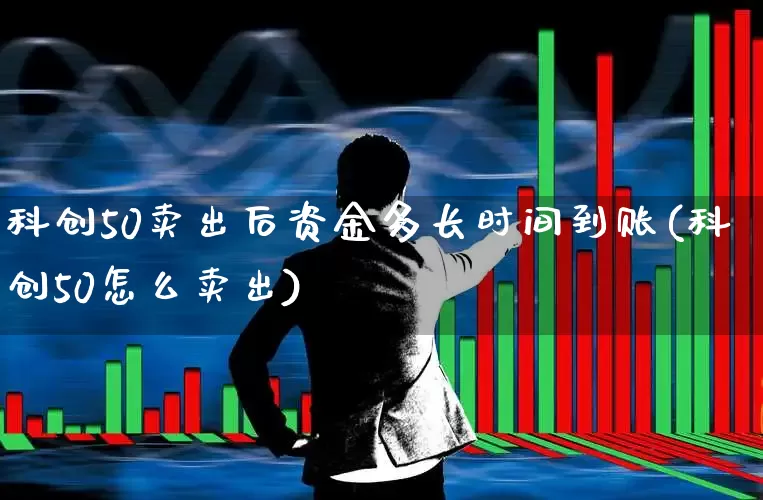 科创50卖出后资金多长时间到账(科创50怎么卖出)_https://www.ccit-cctv.com_北交所_第1张