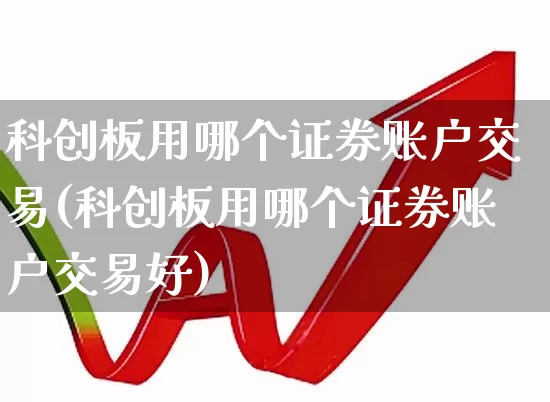 科创板用哪个证券账户交易(科创板用哪个证券账户交易好)_https://www.ccit-cctv.com_北交所_第1张
