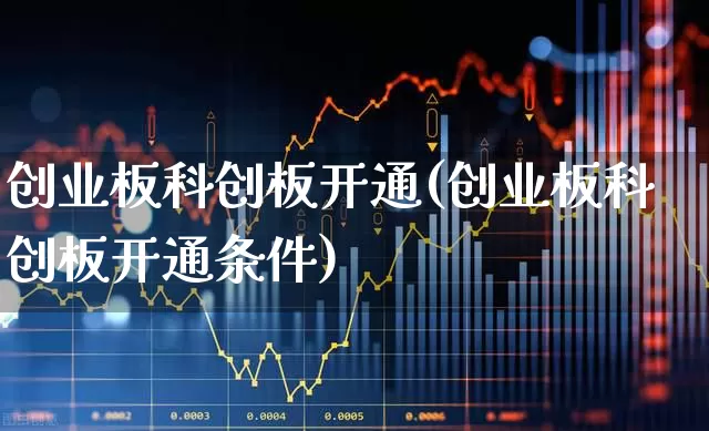 创业板科创板开通(创业板科创板开通条件)_https://www.ccit-cctv.com_科创板_第1张