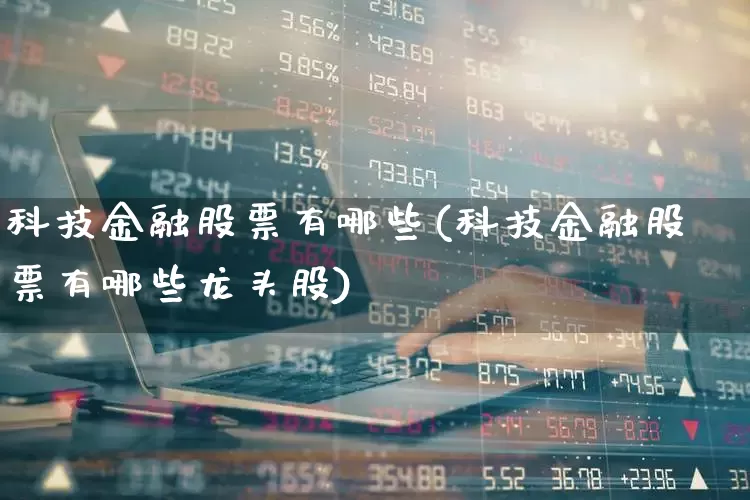 科技金融股票有哪些(科技金融股票有哪些龙头股)_https://www.ccit-cctv.com_深交所_第1张