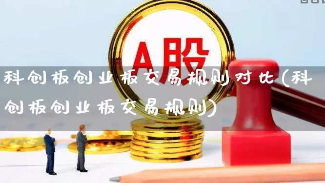 科创板创业板交易规则对比(科创板创业板交易规则)_https://www.ccit-cctv.com_深交所_第1张