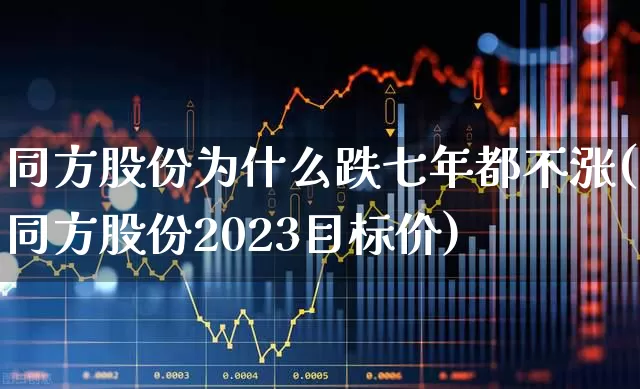 同方股份为什么跌七年都不涨(同方股份2023目标价)_https://www.ccit-cctv.com_上交所_第1张