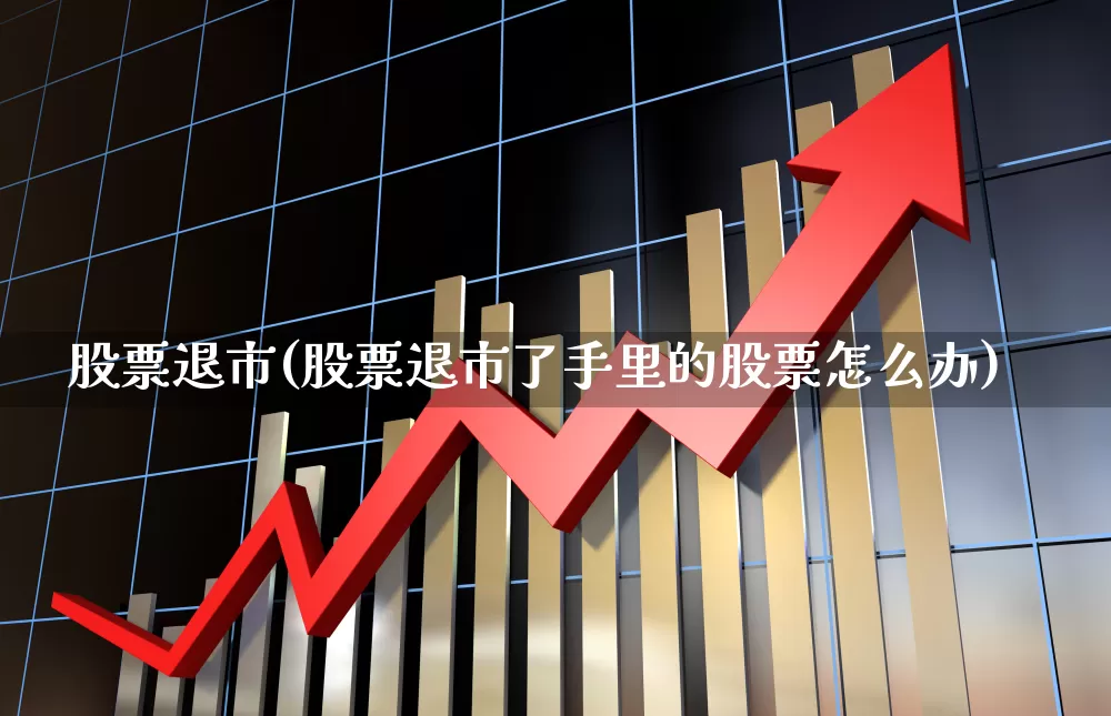 股票退市(股票退市了手里的股票怎么办)_https://www.ccit-cctv.com_科创板_第1张