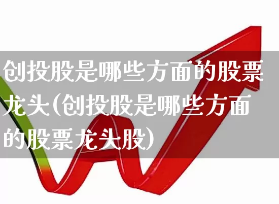 创投股是哪些方面的股票龙头(创投股是哪些方面的股票龙头股)_https://www.ccit-cctv.com_深交所_第1张