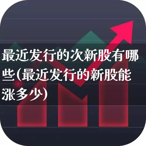 最近发行的次新股有哪些(最近发行的新股能涨多少)_https://www.ccit-cctv.com_创业板_第1张