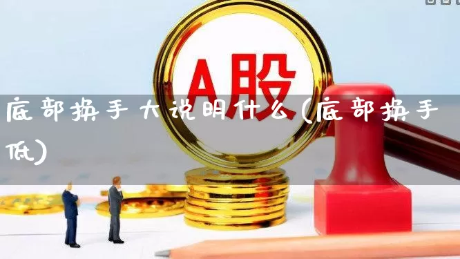 底部换手大说明什么(底部换手低)_https://www.ccit-cctv.com_创业板_第1张