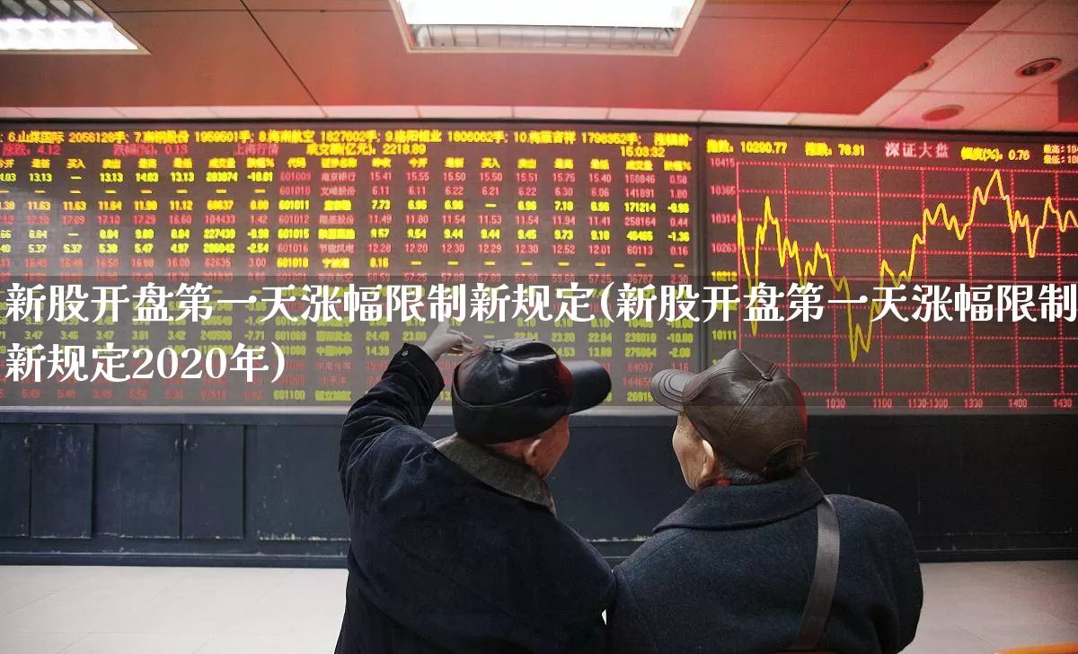 新股开盘第一天涨幅限制新规定(新股开盘第一天涨幅限制新规定2020年)_https://www.ccit-cctv.com_深交所_第1张