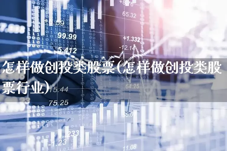 怎样做创投类股票(怎样做创投类股票行业)_https://www.ccit-cctv.com_深交所_第1张
