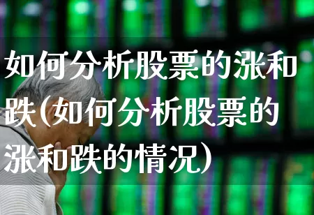 如何分析股票的涨和跌(如何分析股票的涨和跌的情况)_https://www.ccit-cctv.com_创业板_第1张