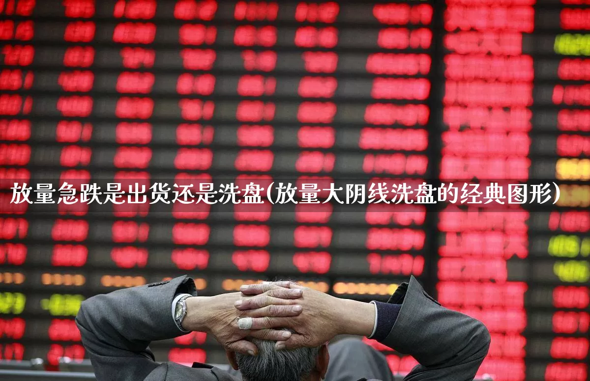 放量急跌是出货还是洗盘(放量大阴线洗盘的经典图形)_https://www.ccit-cctv.com_科创板_第1张