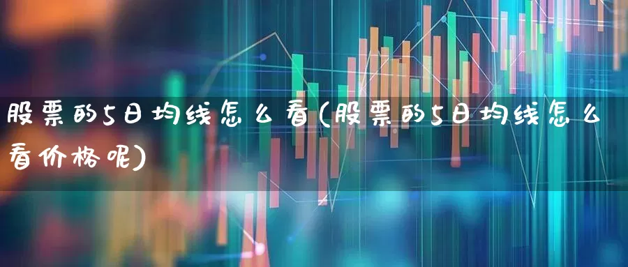 股票的5日均线怎么看(股票的5日均线怎么看价格呢)_https://www.ccit-cctv.com_科创板_第1张