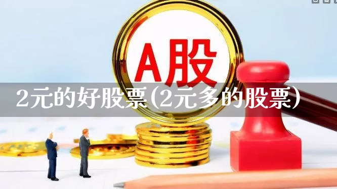 2元的好股票(2元多的股票)_https://www.ccit-cctv.com_创业板_第1张