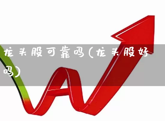 龙头股可靠吗(龙头股好吗)_https://www.ccit-cctv.com_北交所_第1张