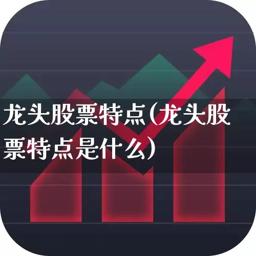 龙头股票特点(龙头股票特点是什么)_https://www.ccit-cctv.com_深交所_第1张