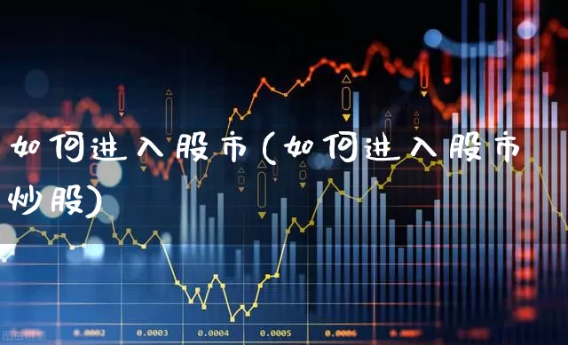 如何进入股市(如何进入股市炒股)_https://www.ccit-cctv.com_创业板_第1张