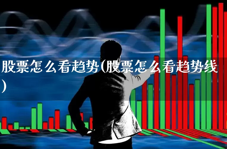 股票怎么看趋势(股票怎么看趋势线)_https://www.ccit-cctv.com_深交所_第1张