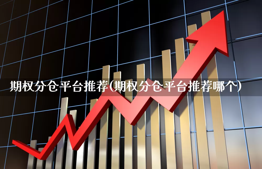 期权分仓平台推荐(期权分仓平台推荐哪个)_https://www.ccit-cctv.com_深交所_第1张