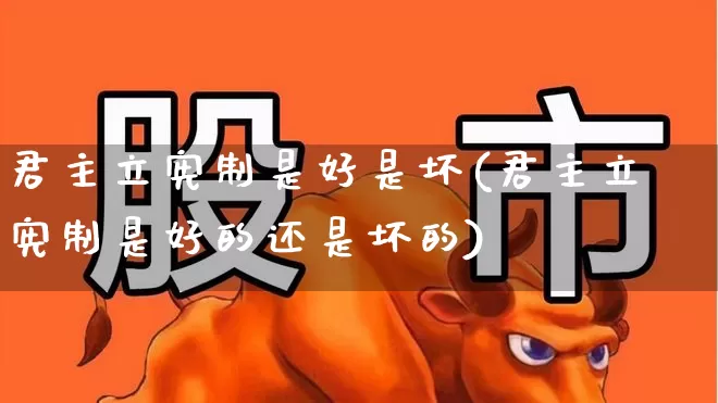 君主立宪制是好是坏(君主立宪制是好的还是坏的)_https://www.ccit-cctv.com_深交所_第1张