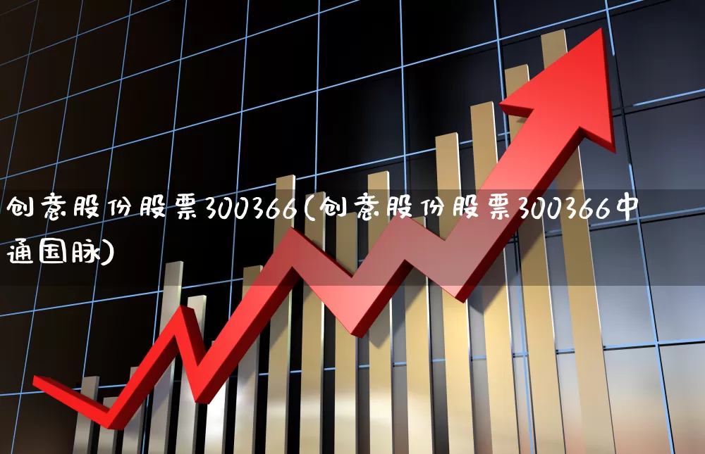 创意股份股票300366(创意股份股票300366中通国脉)_https://www.ccit-cctv.com_上交所_第1张