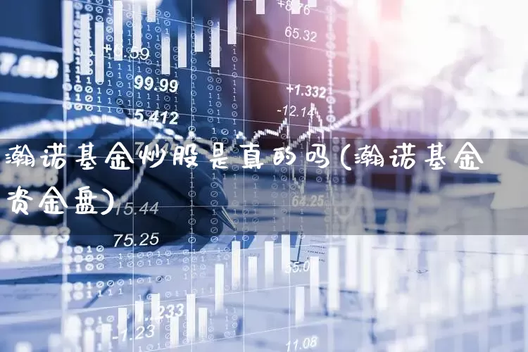 瀚诺基金炒股是真的吗(瀚诺基金资金盘)_https://www.ccit-cctv.com_创业板_第1张