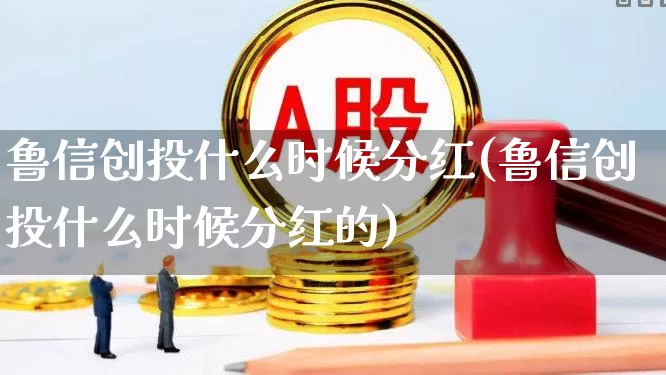 鲁信创投什么时候分红(鲁信创投什么时候分红的)_https://www.ccit-cctv.com_上交所_第1张