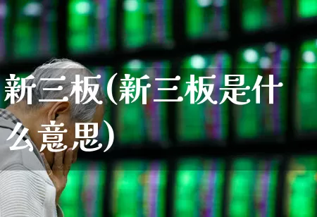 新三板(新三板是什么意思)_https://www.ccit-cctv.com_创业板_第1张