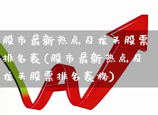股市最新热点及龙头股票排名表(股市最新热点及龙头股票排名表格)_https://www.ccit-cctv.com_深交所_第1张