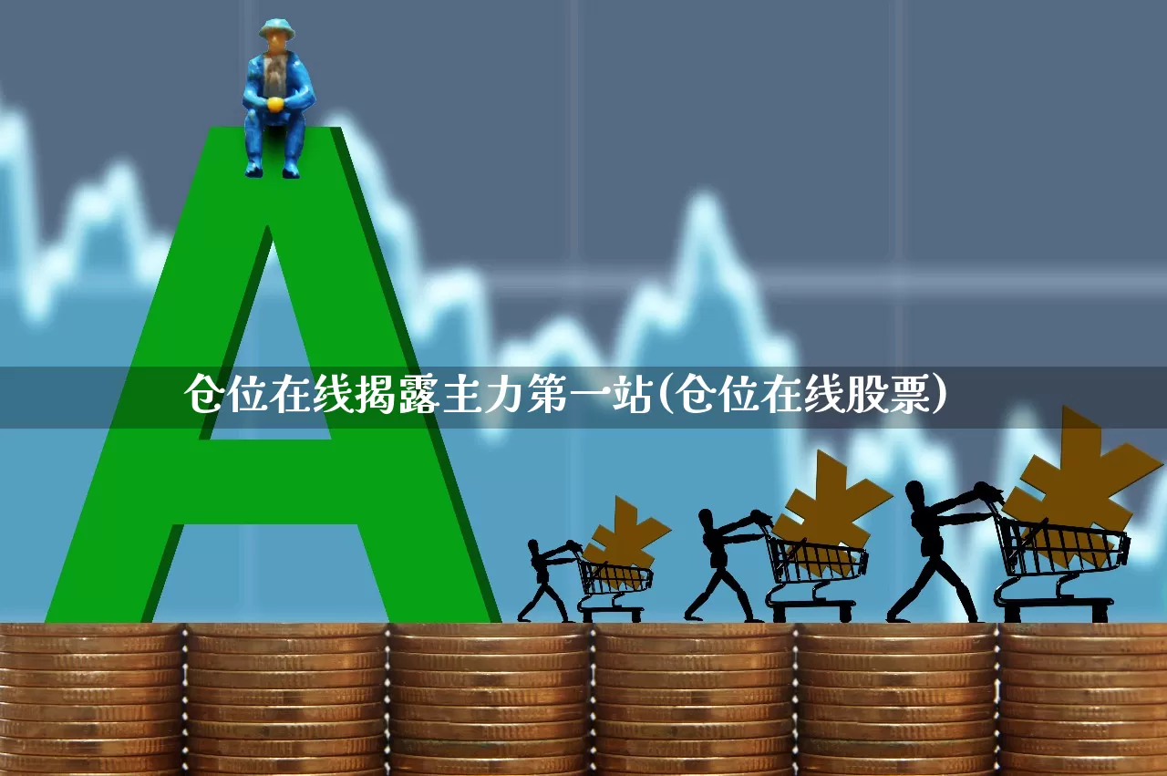 仓位在线揭露主力第一站(仓位在线股票)_https://www.ccit-cctv.com_科创板_第1张