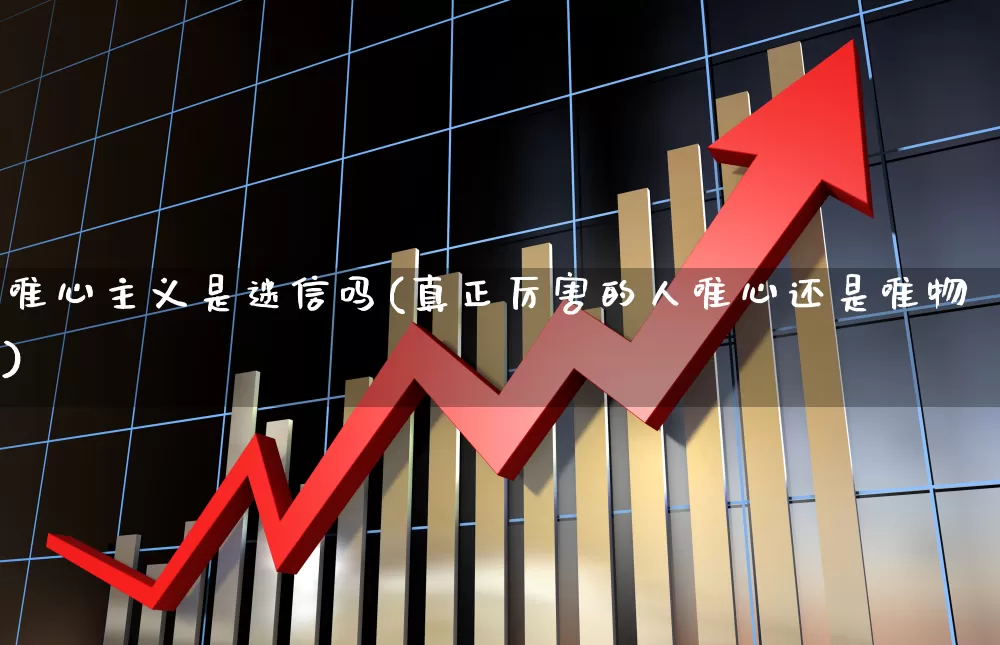 唯心主义是迷信吗(真正厉害的人唯心还是唯物)_https://www.ccit-cctv.com_深交所_第1张