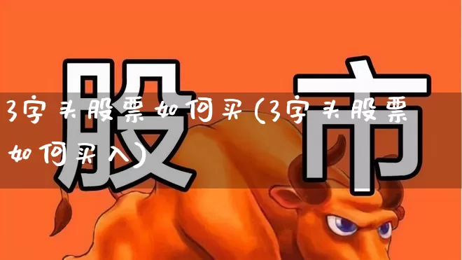 3字头股票如何买(3字头股票如何买入)_https://www.ccit-cctv.com_深交所_第1张