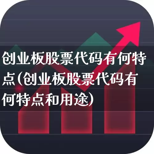 创业板股票代码有何特点(创业板股票代码有何特点和用途)_https://www.ccit-cctv.com_北交所_第1张