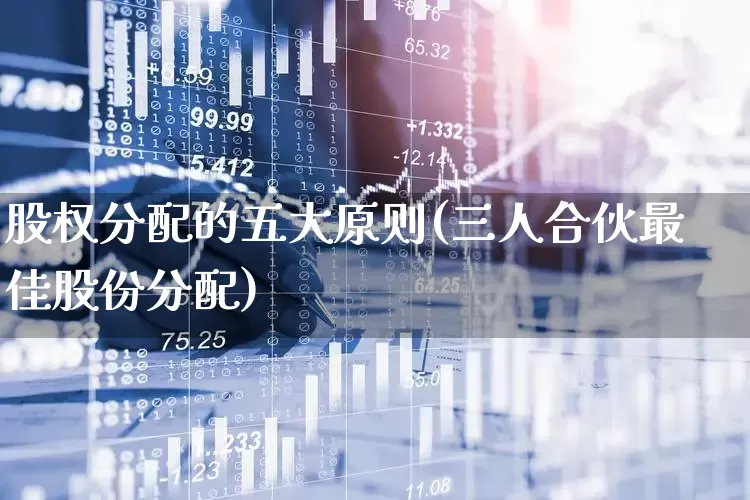 股权分配的五大原则(三人合伙最佳股份分配)_https://www.ccit-cctv.com_科创板_第1张