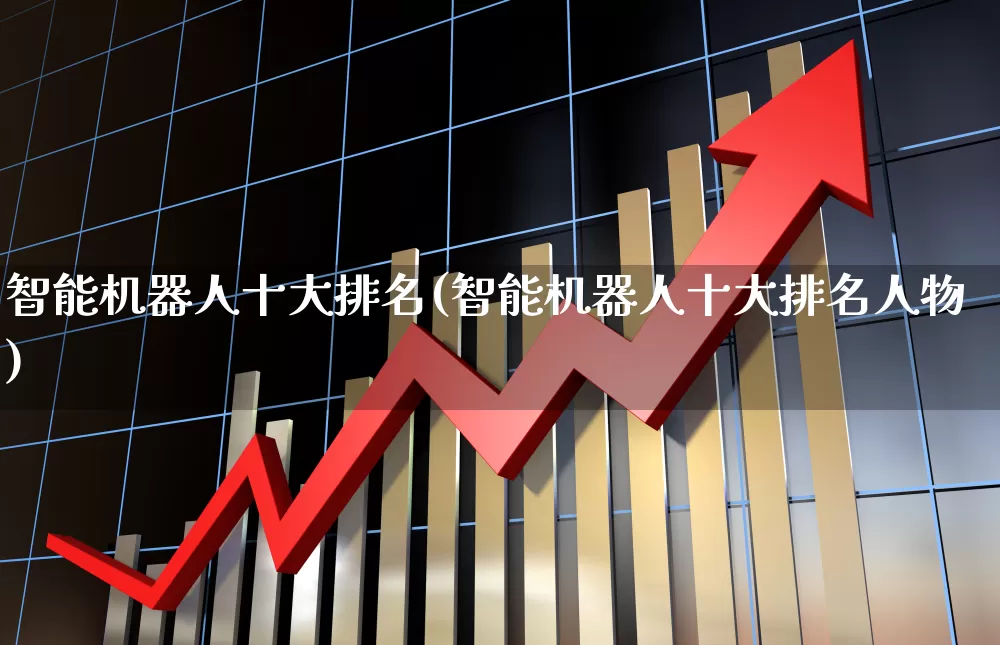 智能机器人十大排名(智能机器人十大排名人物)_https://www.ccit-cctv.com_科创板_第1张