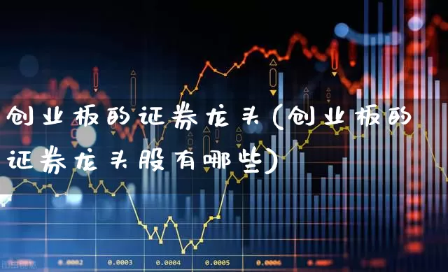 创业板的证券龙头(创业板的证券龙头股有哪些)_https://www.ccit-cctv.com_科创板_第1张