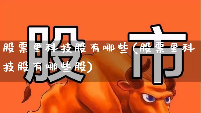 股票里科技股有哪些(股票里科技股有哪些股)_https://www.ccit-cctv.com_上交所_第1张