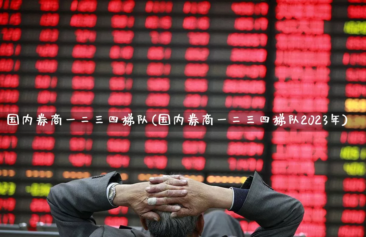 国内券商一二三四梯队(国内券商一二三四梯队2023年)_https://www.ccit-cctv.com_上交所_第1张