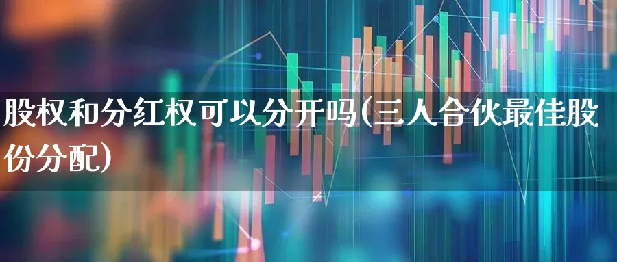 股权和分红权可以分开吗(三人合伙最佳股份分配)_https://www.ccit-cctv.com_北交所_第1张