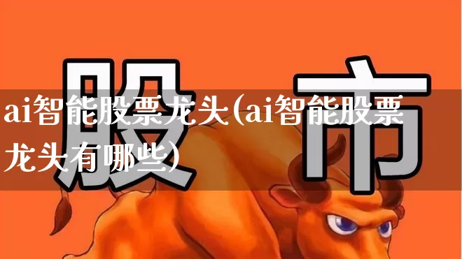 ai智能股票龙头(ai智能股票龙头有哪些)_https://www.ccit-cctv.com_深交所_第1张