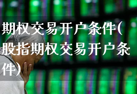 期权交易开户条件(股指期权交易开户条件)_https://www.ccit-cctv.com_科创板_第1张