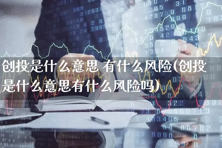 创投是什么意思 有什么风险(创投是什么意思有什么风险吗)_https://www.ccit-cctv.com_创业板_第1张