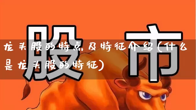 龙头股的特点及特征介绍(什么是龙头股的特征)_https://www.ccit-cctv.com_创业板_第1张