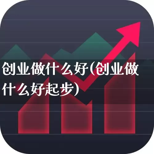 创业做什么好(创业做什么好起步)_https://www.ccit-cctv.com_科创板_第1张