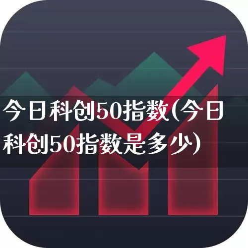 今日科创50指数(今日科创50指数是多少)_https://www.ccit-cctv.com_北交所_第1张