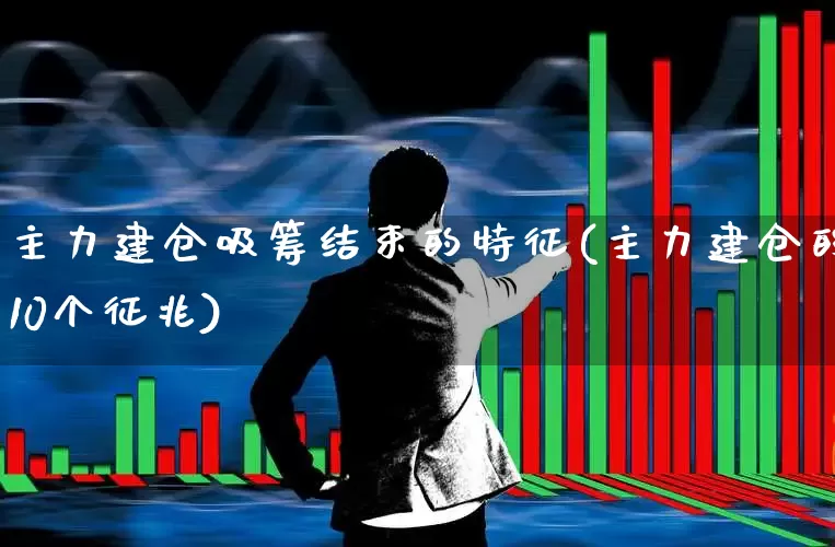 主力建仓吸筹结束的特征(主力建仓的10个征兆)_https://www.ccit-cctv.com_上交所_第1张