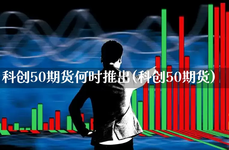 科创50期货何时推出(科创50期货)_https://www.ccit-cctv.com_上交所_第1张