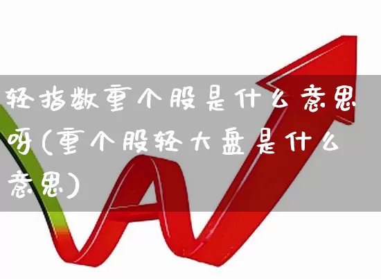 轻指数重个股是什么意思呀(重个股轻大盘是什么意思)_https://www.ccit-cctv.com_创业板_第1张