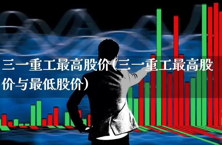 三一重工最高股价(三一重工最高股价与最低股价)_https://www.ccit-cctv.com_创业板_第1张