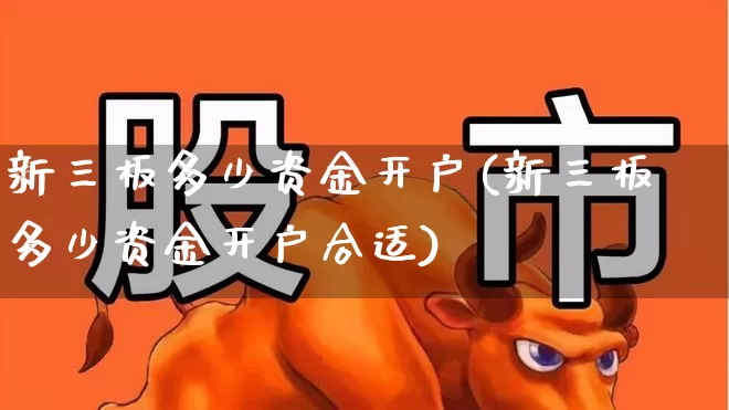 新三板多少资金开户(新三板多少资金开户合适)_https://www.ccit-cctv.com_科创板_第1张