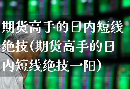 期货高手的日内短线绝技(期货高手的日内短线绝技一阳)_https://www.ccit-cctv.com_北交所_第1张